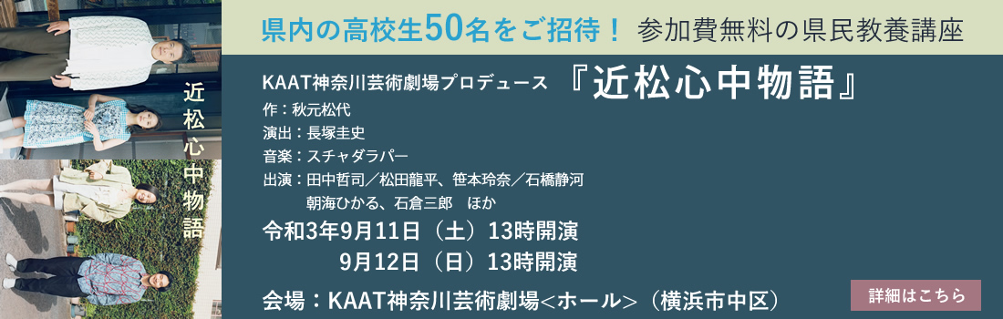 県内高校生50名をご招待！県民教養講座　KAAT神奈川芸術劇場「近松心中物語」